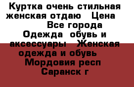 Куртка очень стильная женская отдаю › Цена ­ 320 - Все города Одежда, обувь и аксессуары » Женская одежда и обувь   . Мордовия респ.,Саранск г.